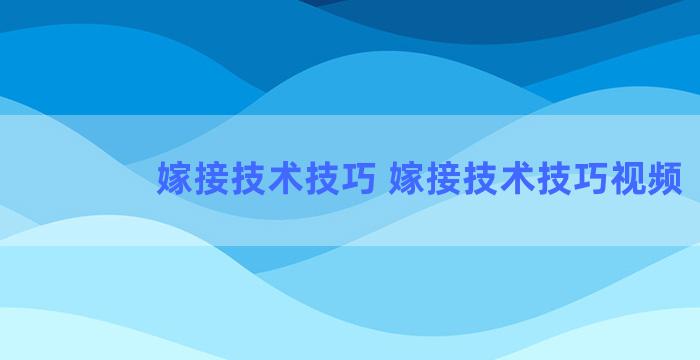 嫁接技术技巧 嫁接技术技巧视频